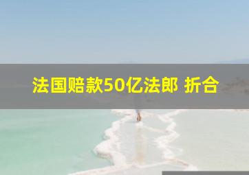 法国赔款50亿法郎 折合